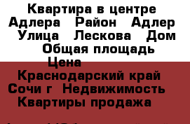 Квартира в центре Адлера › Район ­ Адлер › Улица ­ Лескова › Дом ­ 20 › Общая площадь ­ 31 › Цена ­ 3 030 000 - Краснодарский край, Сочи г. Недвижимость » Квартиры продажа   
